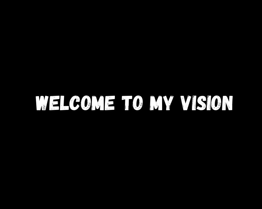 WELCOME TO MY VISION